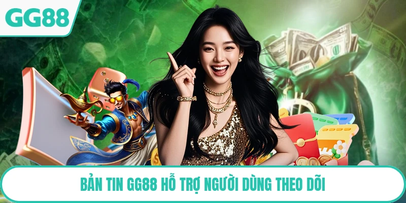 Bản tin GG88 hỗ trợ người dùng theo dõi