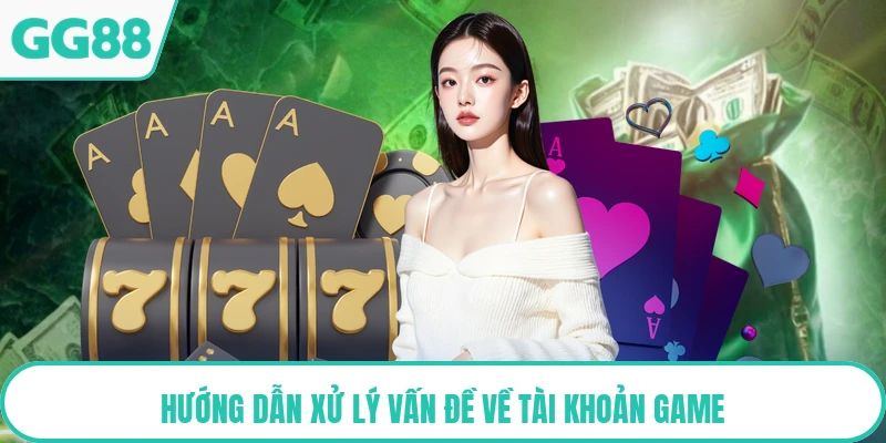 Hướng dẫn xử lý vấn đề về tài khoản game