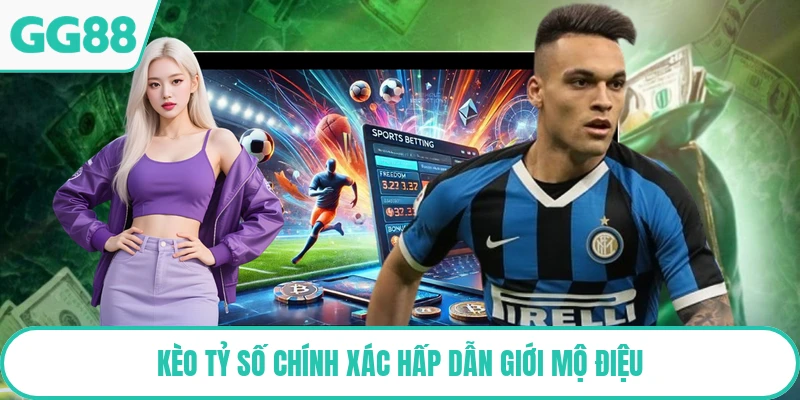 Kèo tỷ số chính xác hấp dẫn giới mộ điệu