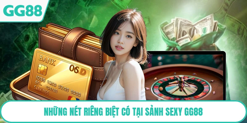Những nét riêng biệt có tại sảnh SEXY GG88