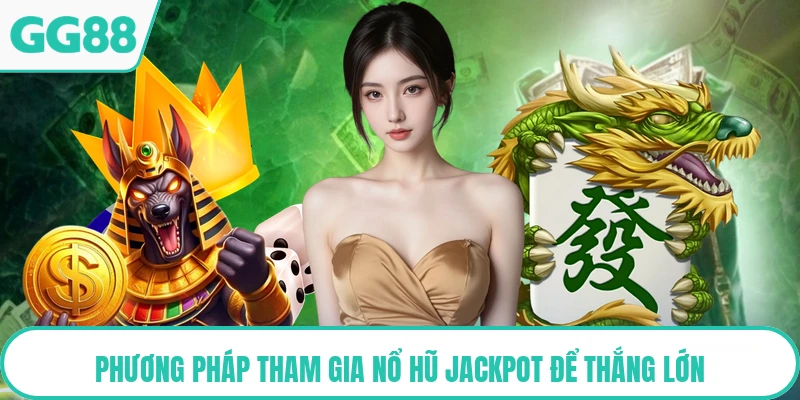 Phương pháp tham gia nổ hũ jackpot để thắng lớn