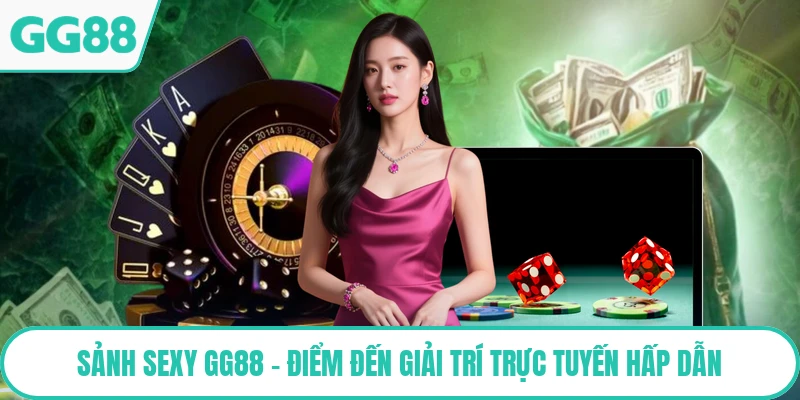 Sảnh SEXY GG88 - Điểm Đến Giải Trí Trực Tuyến Hấp Dẫn