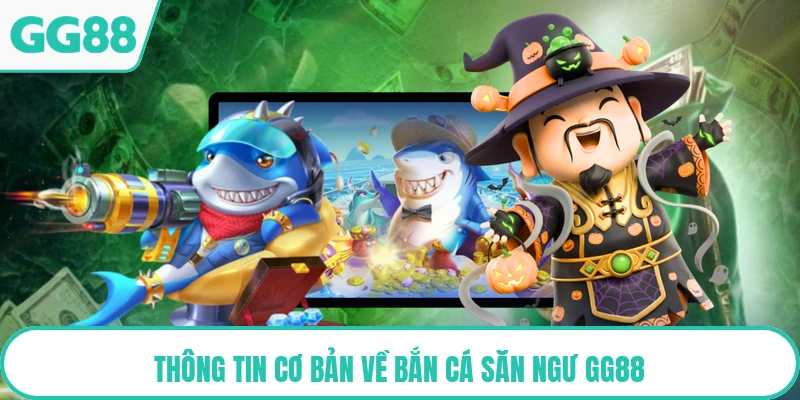 Thông tin cơ bản về bắn cá săn ngư GG88