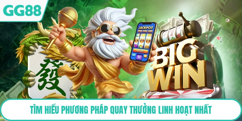 Tìm hiểu phương pháp quay thưởng linh hoạt nhất