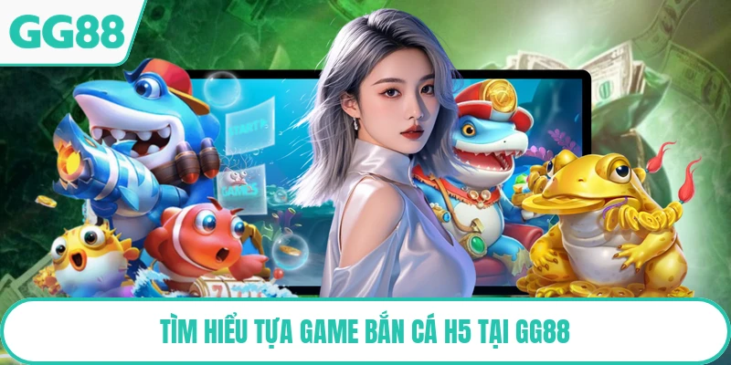 Tìm hiểu tựa game bắn cá H5 tại GG88